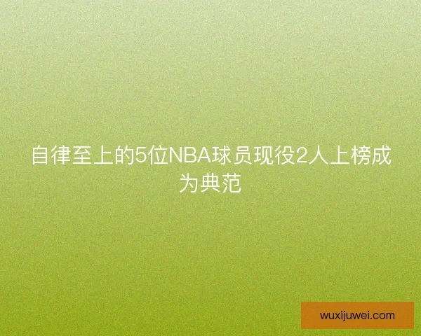 自律至上的5位NBA球员现役2人上榜成为典范