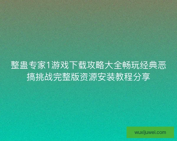整蛊专家1游戏下载攻略大全畅玩经典恶搞挑战完整版资源安装教程分享