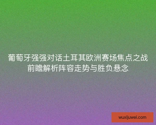 葡萄牙强强对话土耳其欧洲赛场焦点之战前瞻解析阵容走势与胜负悬念