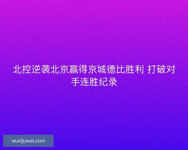 北控逆袭北京赢得京城德比胜利 打破对手连胜纪录