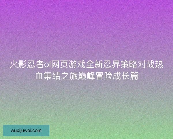 火影忍者ol网页游戏全新忍界策略对战热血集结之旅巅峰冒险成长篇