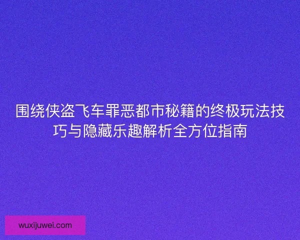 围绕侠盗飞车罪恶都市秘籍的终极玩法技巧与隐藏乐趣解析全方位指南
